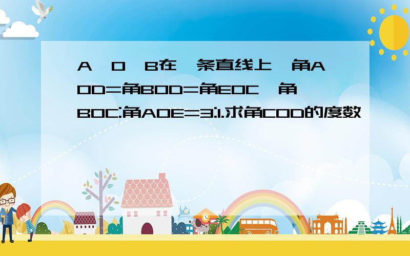 A,O,B在一条直线上,角AOD=角BOD=角EOC,角BOC:角AOE=3:1.求角COD的度数