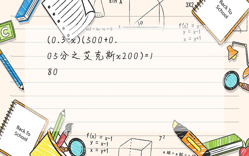 (0.3-x)(500+0.05分之艾克斯x200)=180