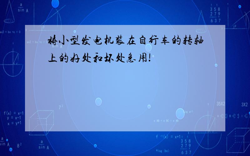 将小型发电机装在自行车的转轴上的好处和坏处急用!