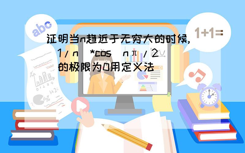 证明当n趋近于无穷大的时候,(1/n)*cos(nπ/2)的极限为0用定义法