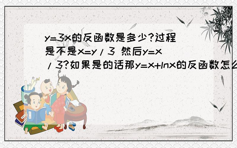 y=3x的反函数是多少?过程是不是x=y/3 然后y=x/3?如果是的话那y=x+lnx的反函数怎么求?