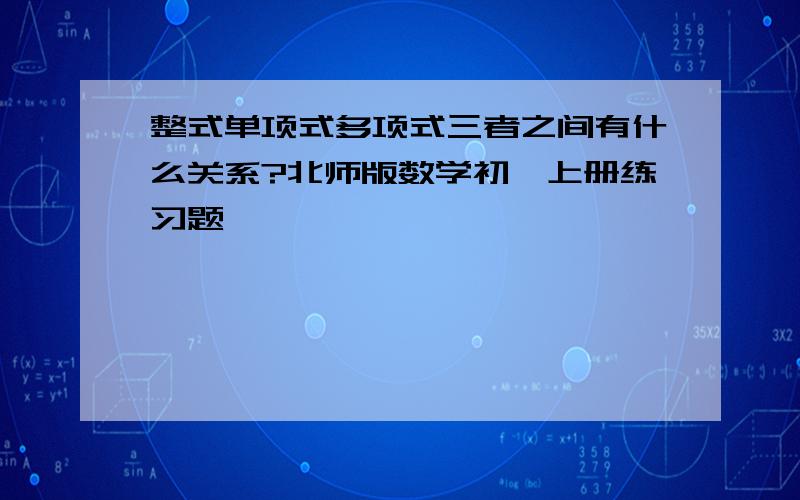 整式单项式多项式三者之间有什么关系?北师版数学初一上册练习题