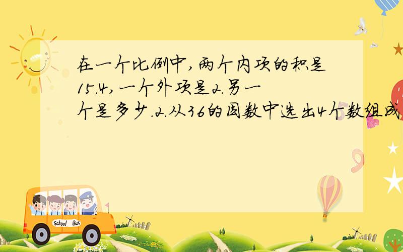 在一个比例中,两个内项的积是15.4,一个外项是2.另一个是多少.2.从36的因数中选出4个数组成比例是多少.3.一个东西长5mm,画在纸上长20cm,这幅图的比例尺是多少.四.下面两种量是不是成比例,如