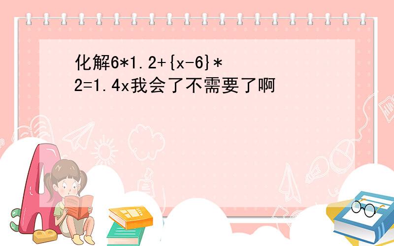 化解6*1.2+{x-6}*2=1.4x我会了不需要了啊