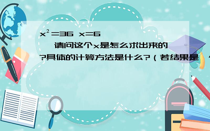 x²=36 x=6 ,请问这个x是怎么求出来的?具体的计算方法是什么?（若结果是一个分数,x该怎么求）RT,要计算方法或是计算公式,