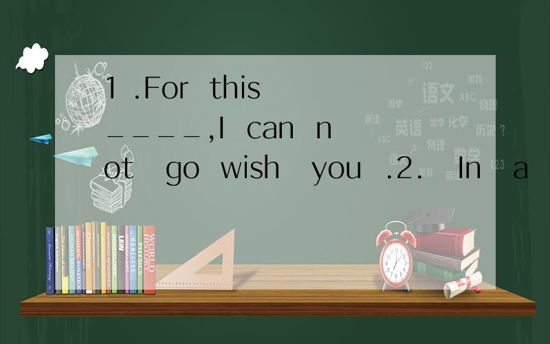 1 .For  this  ____,I  can  not   go  wish   you  .2.   In   a   ____,I   like   romances .3.China  is   _____for   its   food .4.What   day   is   the_____day   of   the   week?  Tuursday.5.The_____unit   of    this   book    is    Can you  play  the