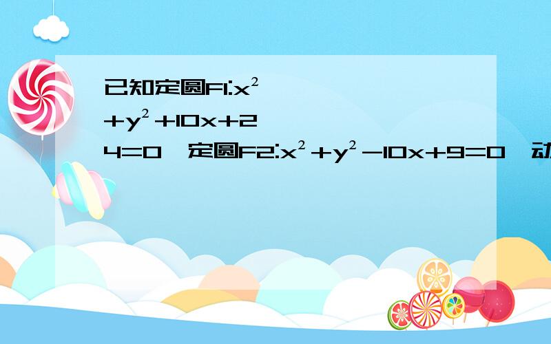 已知定圆F1:x²+y²+10x+24=0,定圆F2:x²+y²-10x+9=0,动圆M与定圆F1,F2都外切,求动圆圆心M的轨迹方程