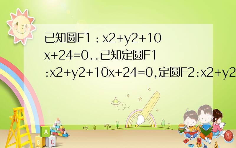 已知圆F1：x2+y2+10x+24=0..已知定圆F1:x2+y2+10x+24=0,定圆F2:x2+y2-10x+9=0动圆M与定圆F1,F2都外切,求动圆圆心M的轨迹方程1.为什么确定是双曲线而不是椭圆2.确定了双曲线后网上有：x≤-3\2怎么来的