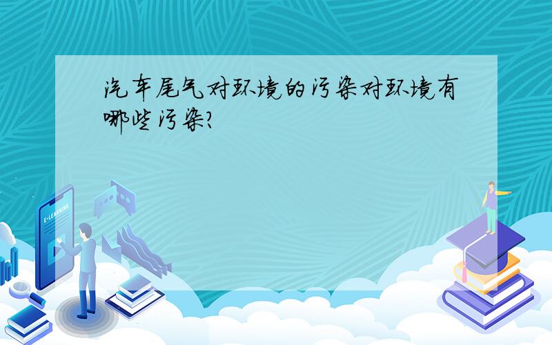 汽车尾气对环境的污染对环境有哪些污染?