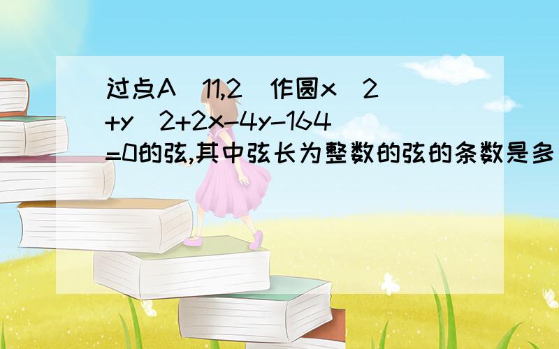 过点A(11,2)作圆x^2+y^2+2x-4y-164=0的弦,其中弦长为整数的弦的条数是多少?