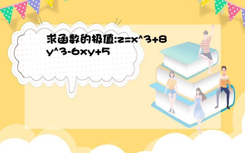 求函数的极值:z=x^3+8y^3-6xy+5