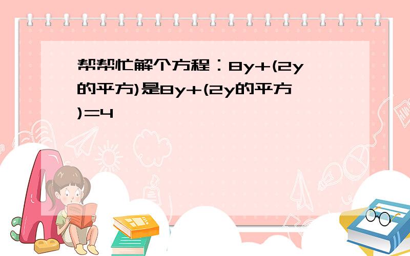 帮帮忙解个方程：8y+(2y的平方)是8y+(2y的平方)=4