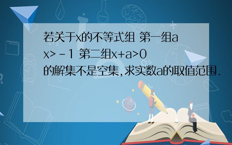 若关于x的不等式组 第一组ax>-1 第二组x+a>0 的解集不是空集,求实数a的取值范围.