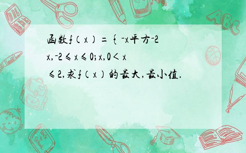 函数f（x）={-x平方-2x,-2≤x≤0；x,0＜x≤2,求f（x）的最大,最小值.