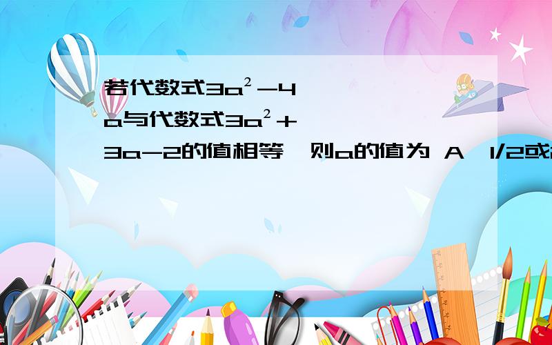 若代数式3a²-4a与代数式3a²+3a-2的值相等,则a的值为 A、1/2或2/3 B、1/2 C、1或1/3 D、2答案是A!求过程..我刚学到初三的1元2次方程的公式法那里!