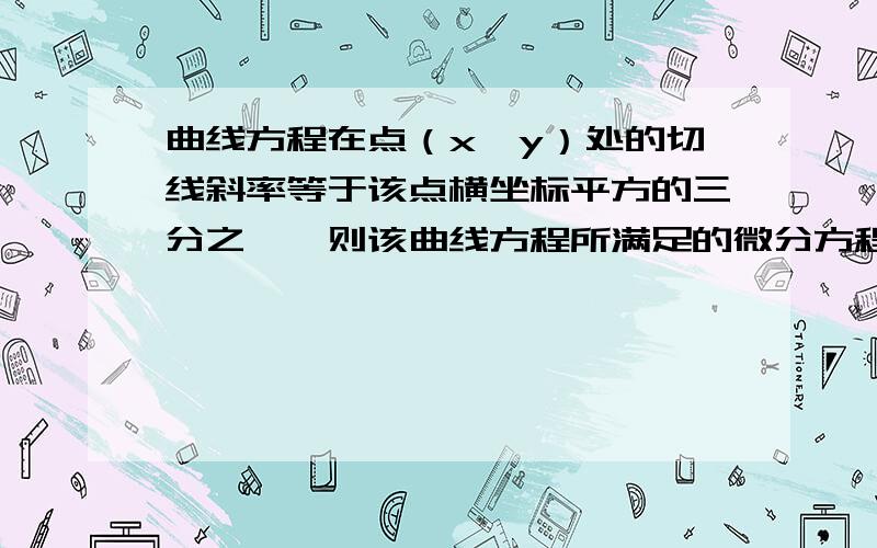 曲线方程在点（x,y）处的切线斜率等于该点横坐标平方的三分之一,则该曲线方程所满足的微分方程求思考过程最好写微分方程是什么意思啊