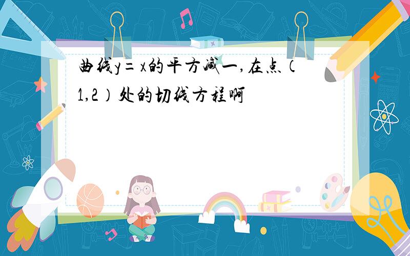 曲线y=x的平方减一,在点（1,2）处的切线方程啊