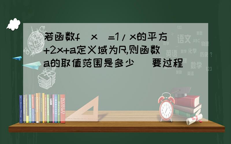 若函数f(x)=1/x的平方+2x+a定义域为R,则函数a的取值范围是多少 （要过程）