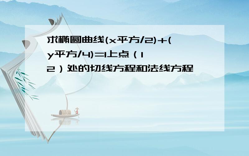 求椭圆曲线(x平方/2)+(y平方/4)=1上点（1,√2）处的切线方程和法线方程