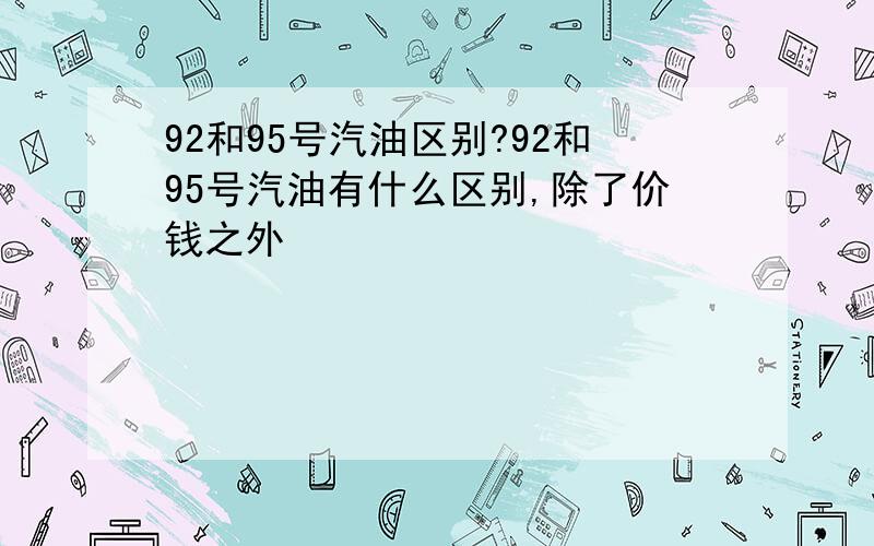 92和95号汽油区别?92和95号汽油有什么区别,除了价钱之外