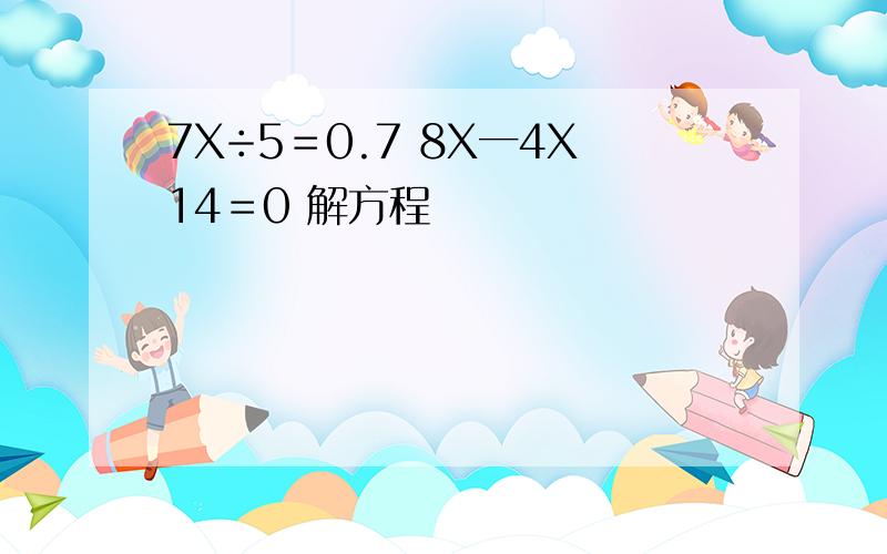 7X÷5＝0.7 8X一4X14＝0 解方程