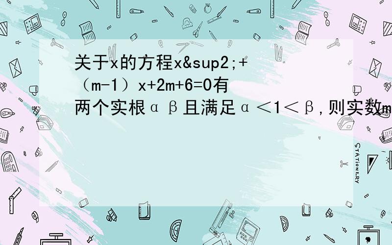 关于x的方程x²+（m-1）x+2m+6=0有两个实根αβ且满足α＜1＜β,则实数m的取值范围