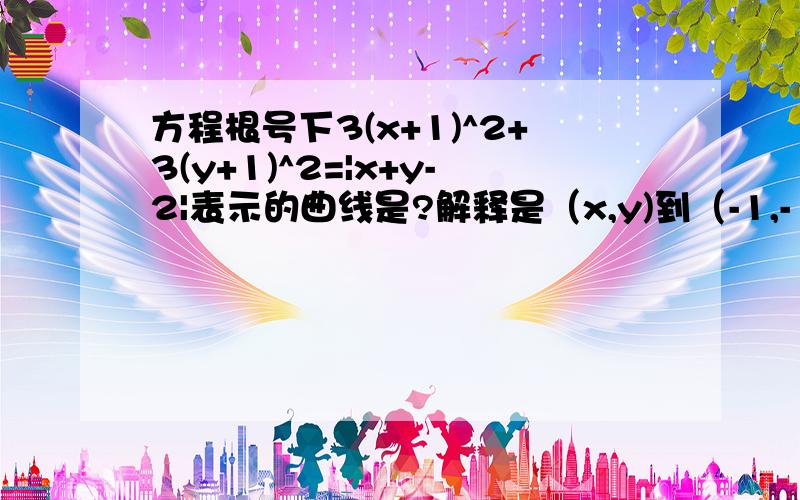 方程根号下3(x+1)^2+3(y+1)^2=|x+y-2|表示的曲线是?解释是（x,y)到（-1,-1)的距离.