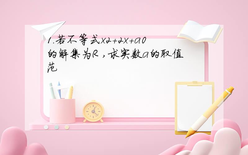 1.若不等式x2+2x+a0的解集为R ,求实数a的取值范