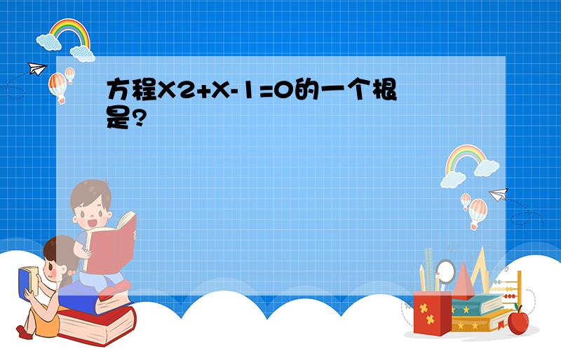 方程X2+X-1=0的一个根是?