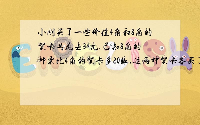 小刚买了一些价值4角和8角的贺卡共花去34元.已知8角的邮票比4角的贺卡多20张,这两种贺卡各买了几张?