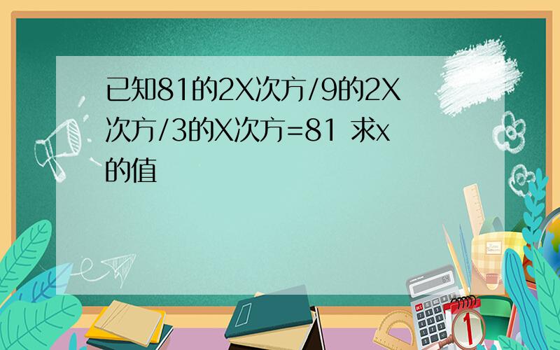 已知81的2X次方/9的2X次方/3的X次方=81 求x的值