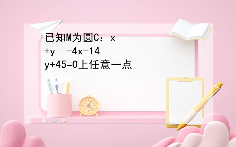 已知M为圆C：x²+y²-4x-14y+45=0上任意一点