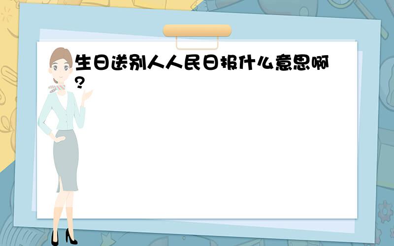 生日送别人人民日报什么意思啊?