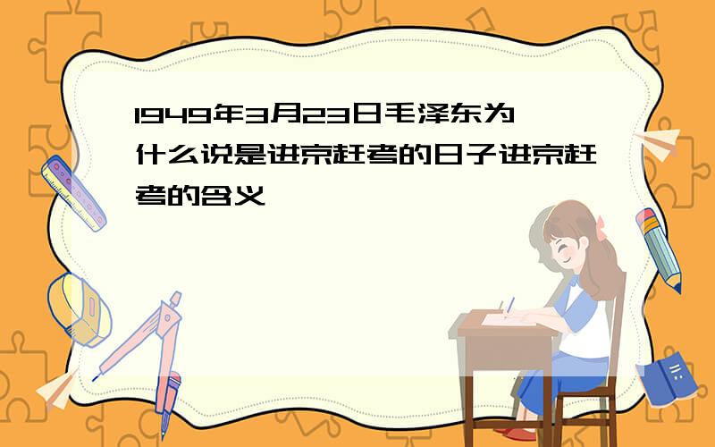 1949年3月23日毛泽东为什么说是进京赶考的日子进京赶考的含义