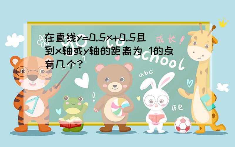 在直线y=0.5x+0.5且到x轴或y轴的距离为 1的点有几个?