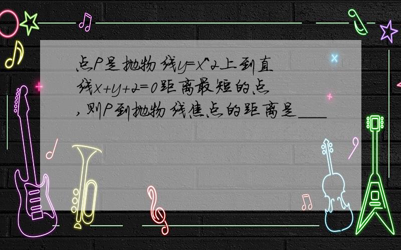 点P是抛物线y=x^2上到直线x+y+2=0距离最短的点,则P到抛物线焦点的距离是___