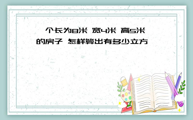 一个长为8米 宽4米 高5米的房子 怎样算出有多少立方