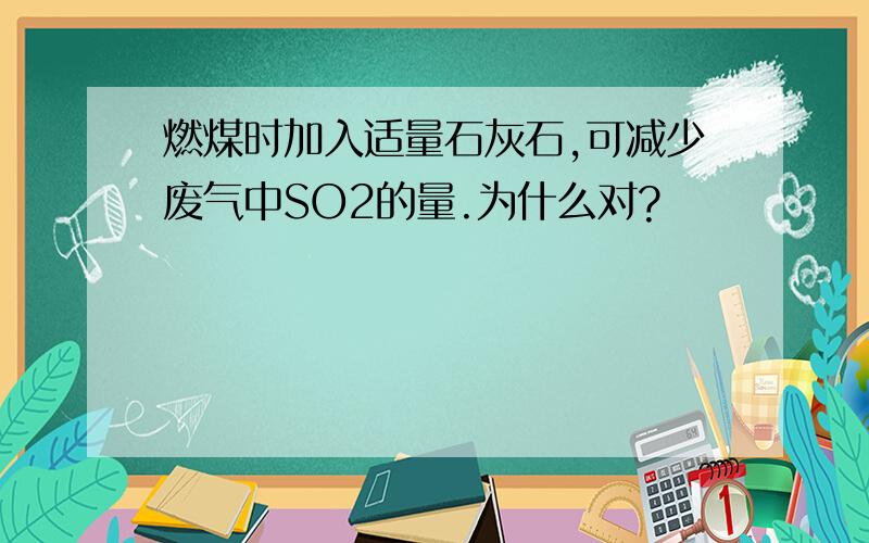 燃煤时加入适量石灰石,可减少废气中SO2的量.为什么对?