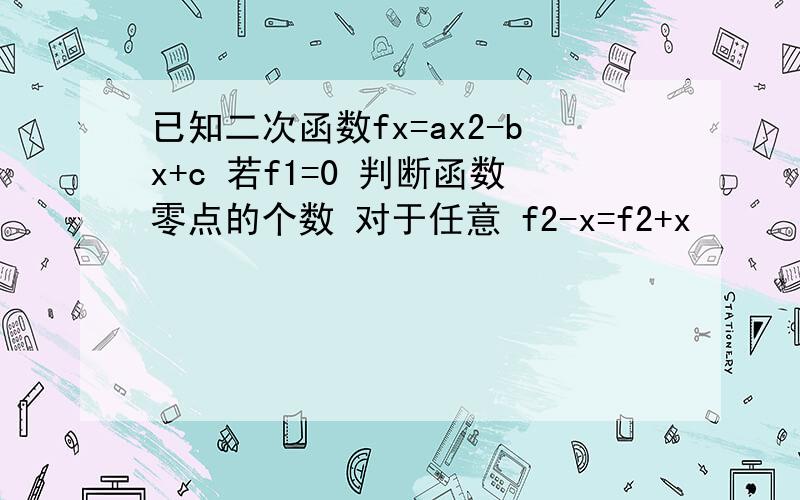 已知二次函数fx=ax2-bx+c 若f1=0 判断函数零点的个数 对于任意 f2-x=f2+x