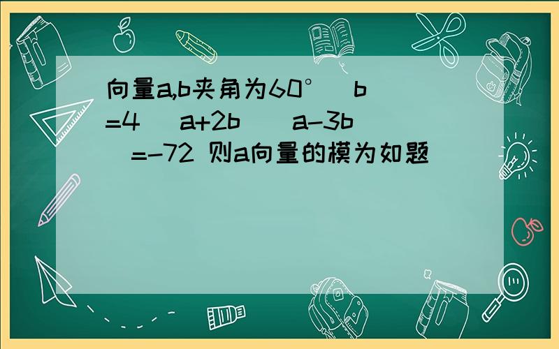 向量a,b夹角为60°|b|=4 (a+2b)(a-3b)=-72 则a向量的模为如题