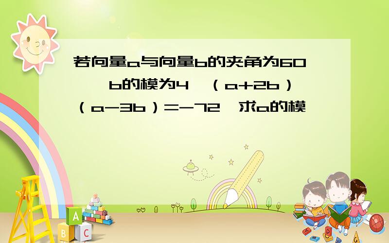 若向量a与向量b的夹角为60°、b的模为4、（a+2b）（a-3b）=-72、求a的模