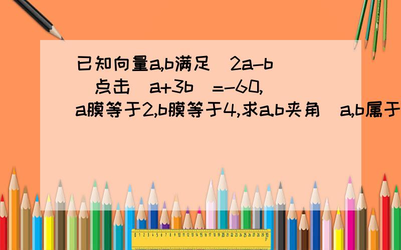 已知向量a,b满足(2a-b)点击（a+3b）=-60,a膜等于2,b膜等于4,求a.b夹角（a,b属于向量）