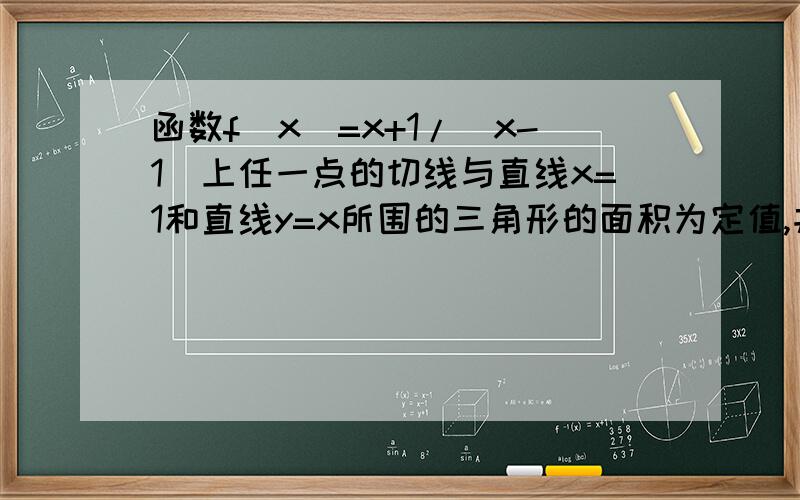 函数f(x)=x+1/(x-1)上任一点的切线与直线x=1和直线y=x所围的三角形的面积为定值,并求出此定值.