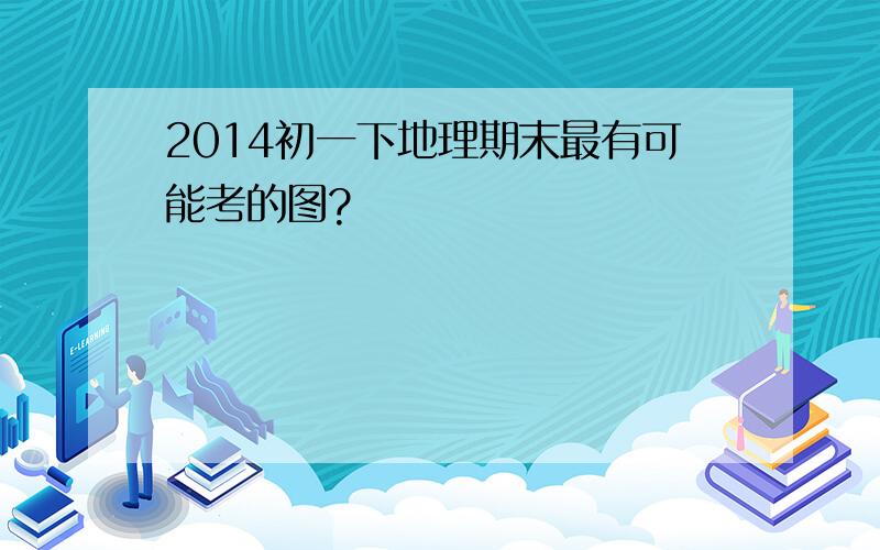 2014初一下地理期末最有可能考的图?