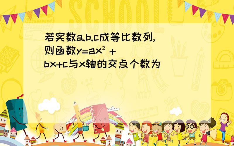 若实数a.b.c成等比数列,则函数y=ax²＋bx+c与x轴的交点个数为