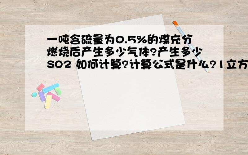 一吨含硫量为0.5%的煤充分燃烧后产生多少气体?产生多少SO2 如何计算?计算公式是什么?1立方米产生多少mg SO2