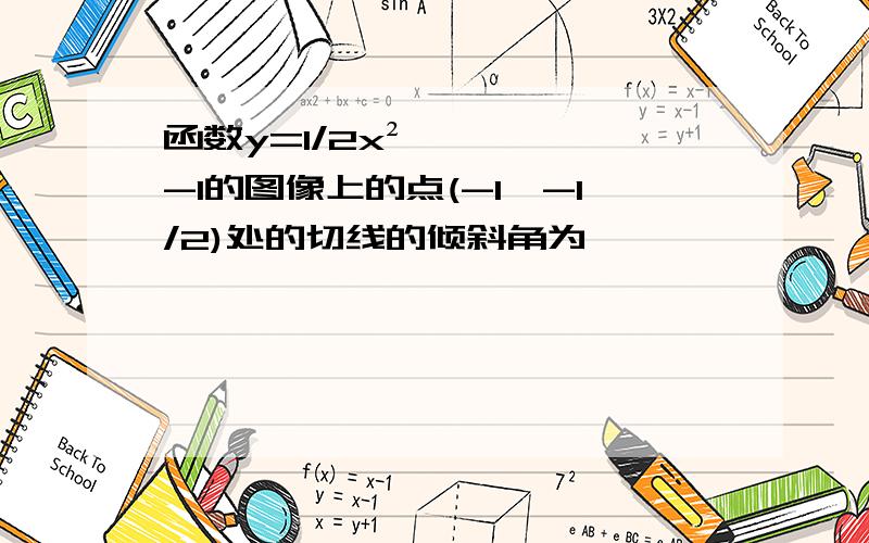 函数y=1/2x²-1的图像上的点(-1,-1/2)处的切线的倾斜角为