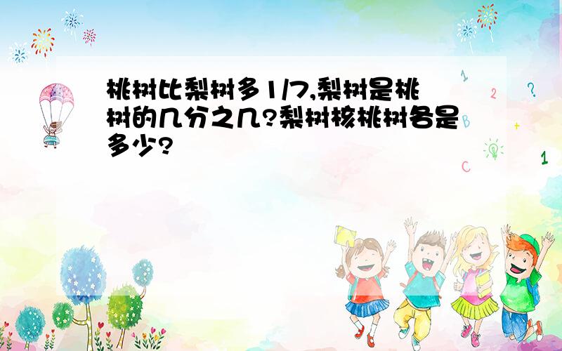 桃树比梨树多1/7,梨树是桃树的几分之几?梨树核桃树各是多少?