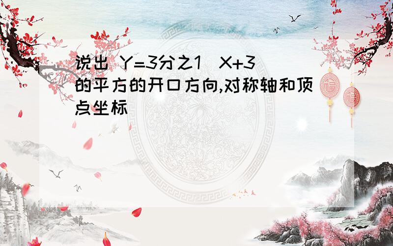 说出 Y=3分之1（X+3）的平方的开口方向,对称轴和顶点坐标