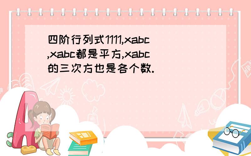 四阶行列式1111,xabc,xabc都是平方,xabc的三次方也是各个数.